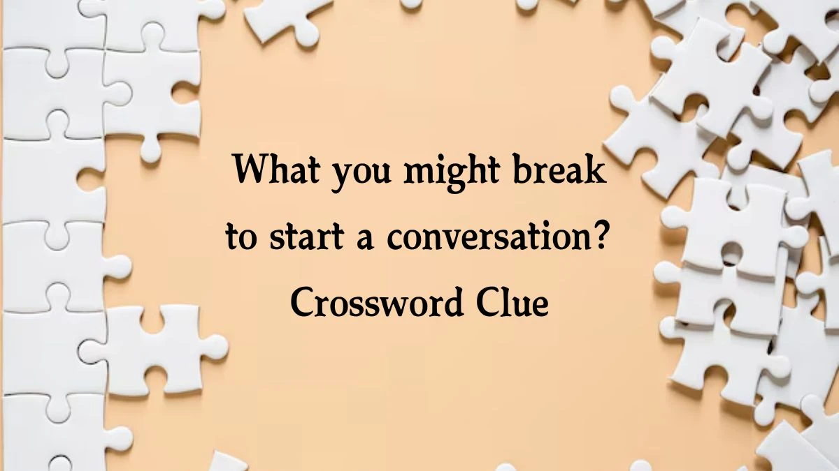 What you might break to start a conversation? Daily Themed Crossword Clue Puzzle Answer from October 12, 2024