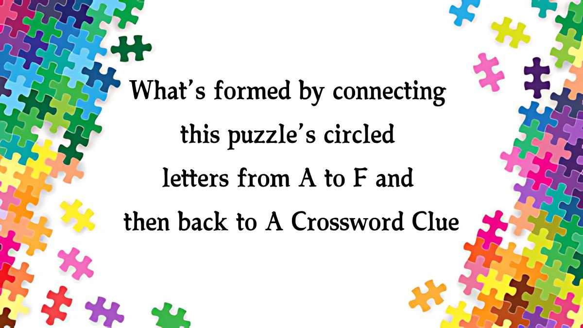 NYT What’s formed by connecting this puzzle’s circled letters from A to F and then back to A Crossword Clue Puzzle Answer from October 09, 2024