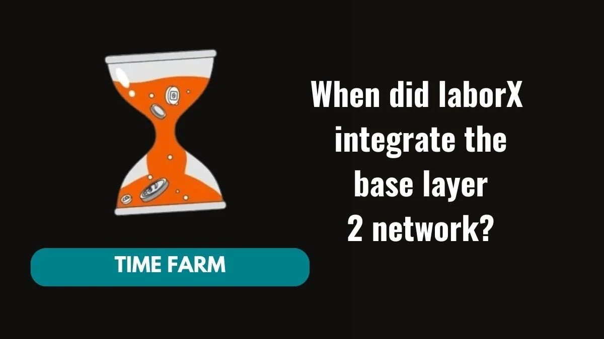 When did laborX integrate the base layer 2 network? Time Farm Answer Today 10 October 2024