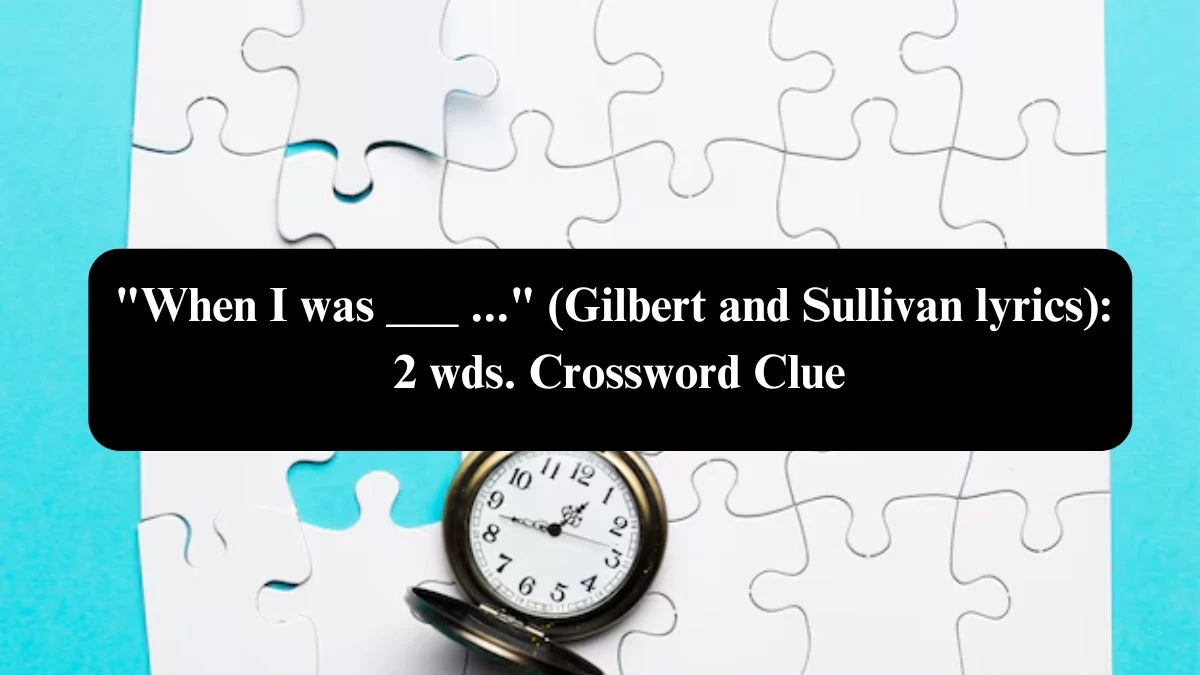 When I was ___ ... (Gilbert and Sullivan lyrics): 2 wds. Daily Themed Crossword Clue Puzzle Answer from October 23, 2024