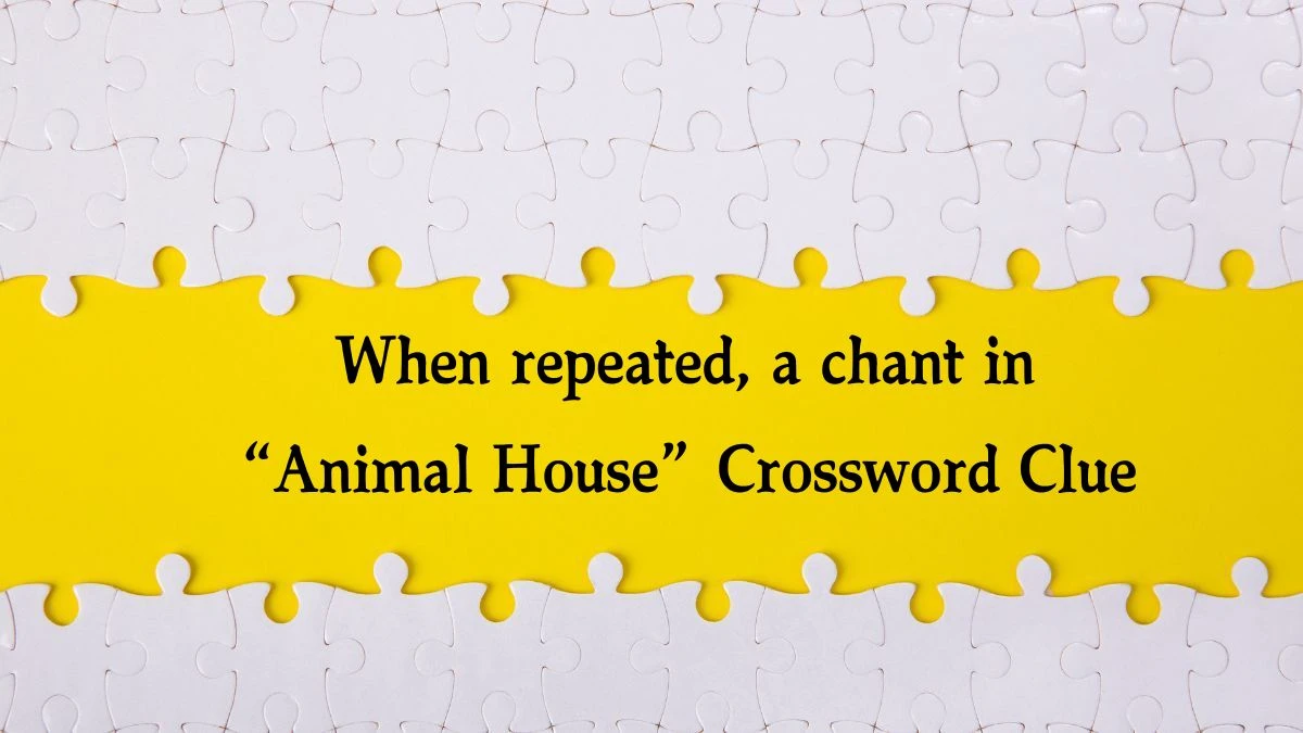 NYT When repeated, a chant in “Animal House” Crossword Clue Puzzle Answer from October 14, 2024