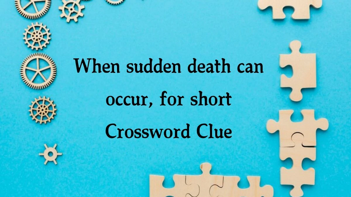 When sudden death can occur, for short NYT Crossword Clue Puzzle Answer from October 03, 2024