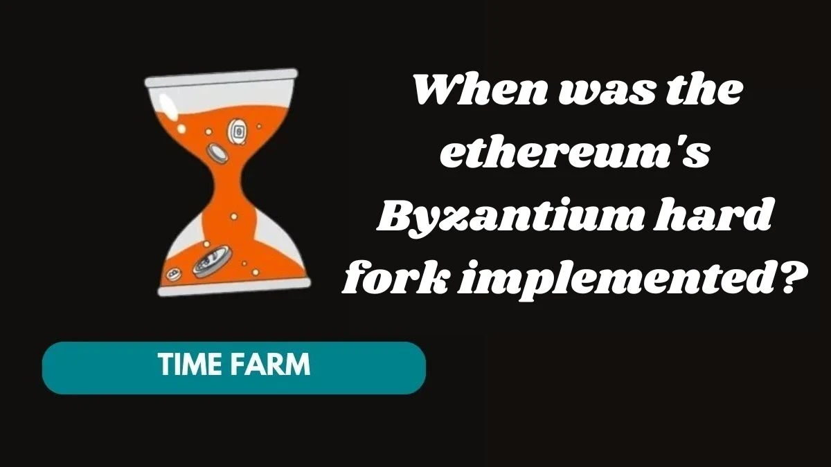 When was the ethereum's Byzantium hard fork implemented? Time Farm Answer Today 24 October 2024