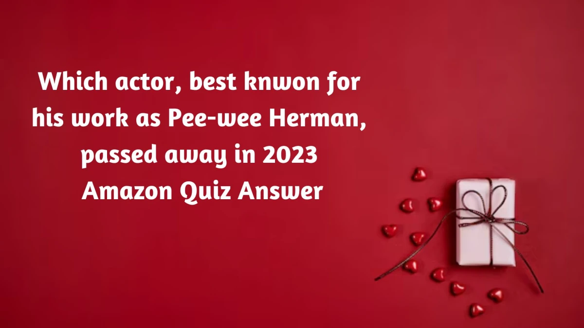 Which actor, best knwon for his work as Pee-wee Herman, passed away in 2023 Amazon Quiz Answer Today October 22, 2024