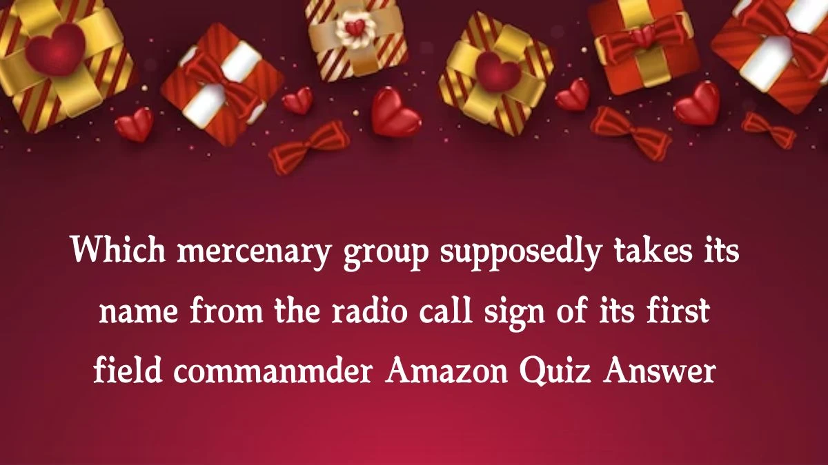 Which mercenary group supposedly takes its name from the radio call sign of its first field commanmder Amazon Quiz Answer Today October 16, 2024