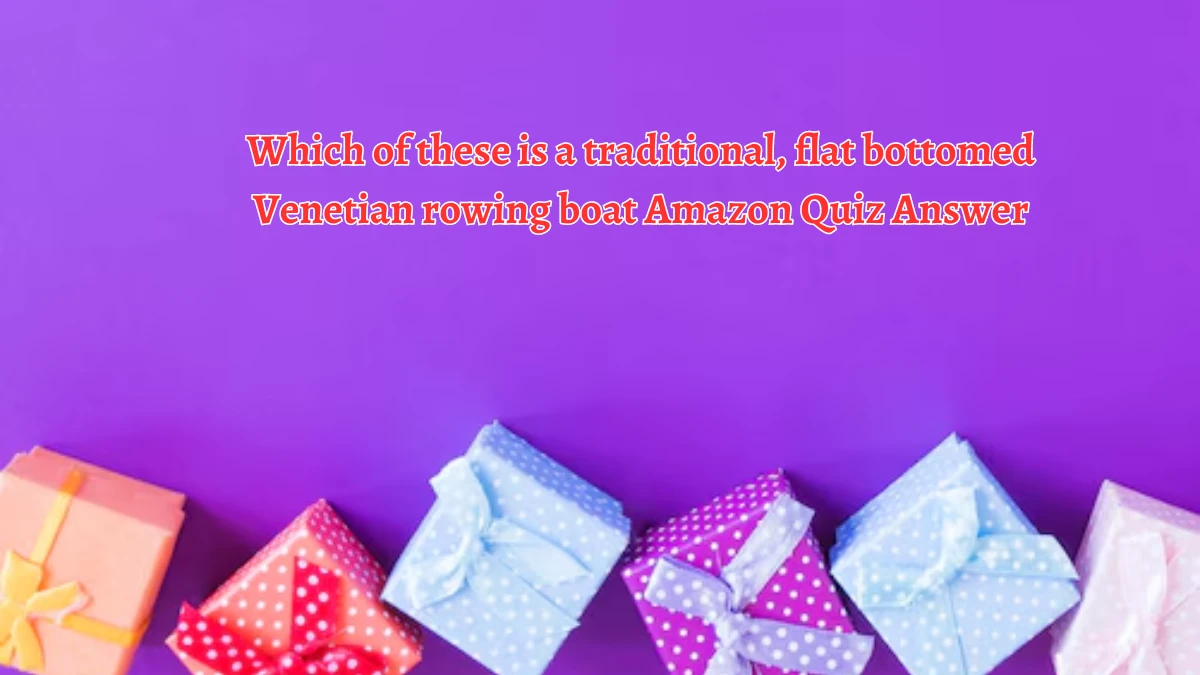 Which of these is a traditional, flat bottomed Venetian rowing boat Amazon Quiz Answer Today October 04, 2024