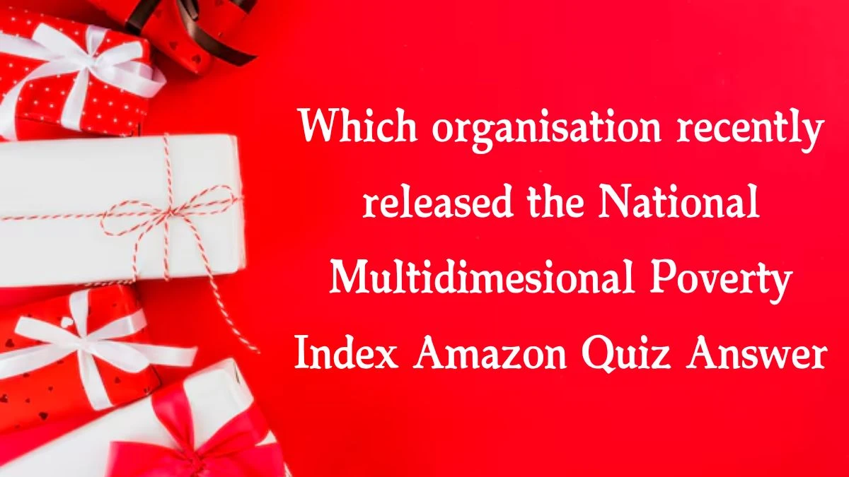 Which organisation recently released the National Multidimesional Poverty Index Amazon Quiz Answer Today October 12, 2024