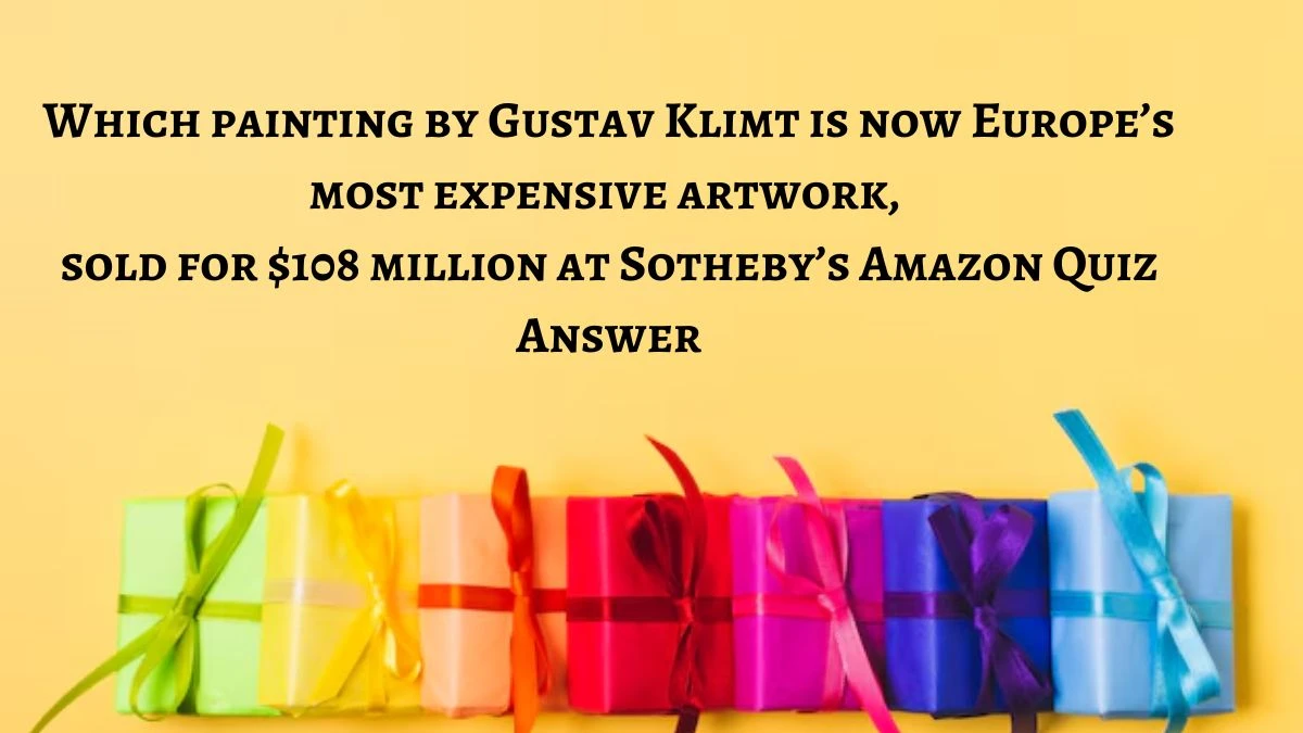 Which painting by Gustav Klimt is now Europe’s most expensive artwork, sold for $108 million at Sotheby’s Amazon Quiz Answer Today October 09, 2024