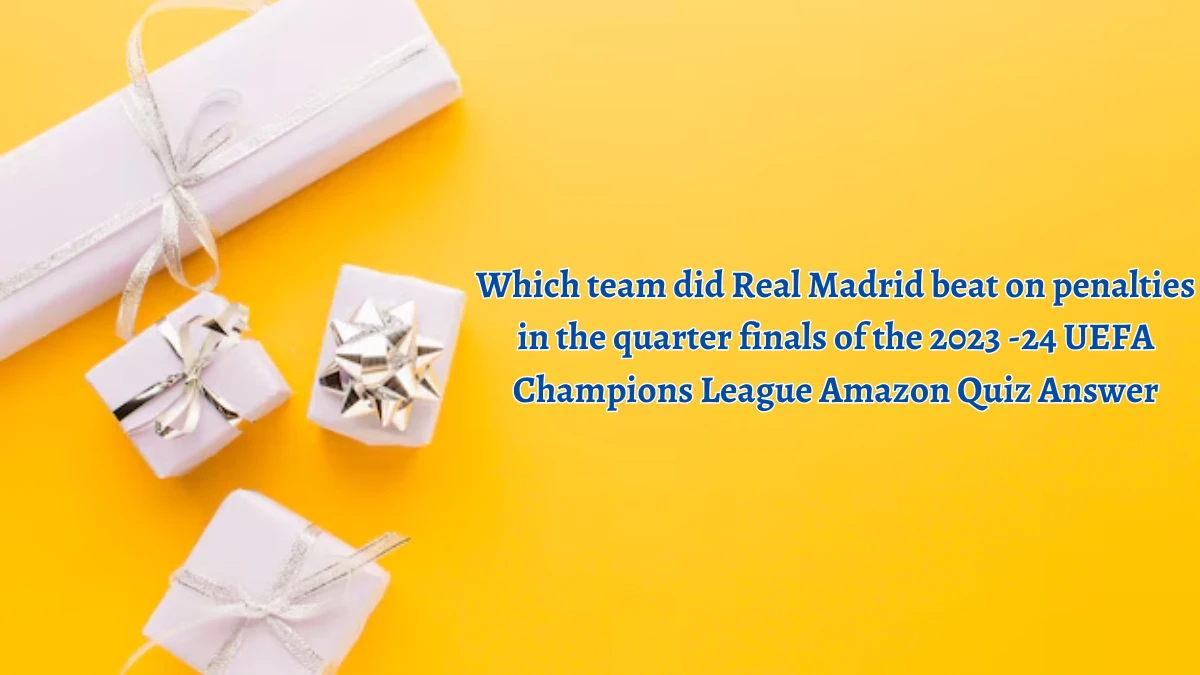 Which team did Real Madrid beat on penalties in the quarter finals of the 2023 -24 UEFA Champions League Amazon Quiz Answer Today October 05, 2024