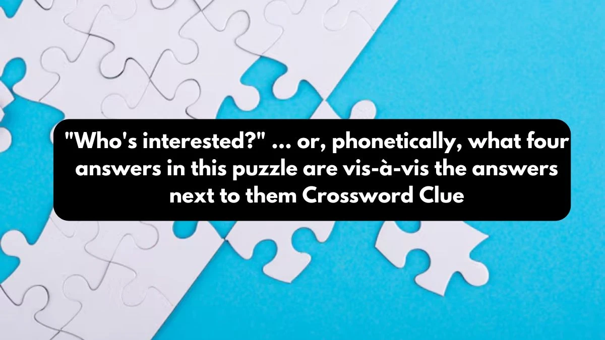 Who's interested? ... or, phonetically, what four answers in this puzzle are vis-à-vis the answers next to them NYT Crossword Clue Puzzle Answer from October 24, 2024