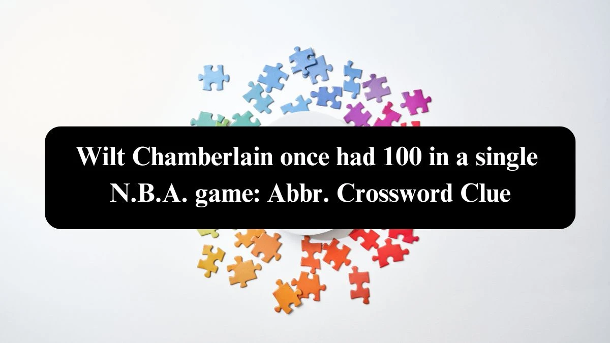 Wilt Chamberlain once had 100 in a single N.B.A. game: Abbr. NYT Crossword Clue