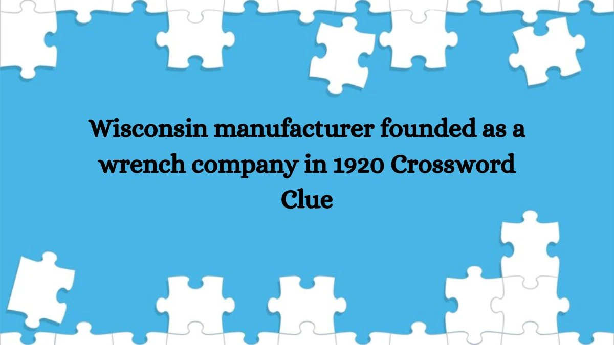 LA Times Wisconsin manufacturer founded as a wrench company in 1920 Crossword Clue Answers with 6 Letters from October 10, 2024