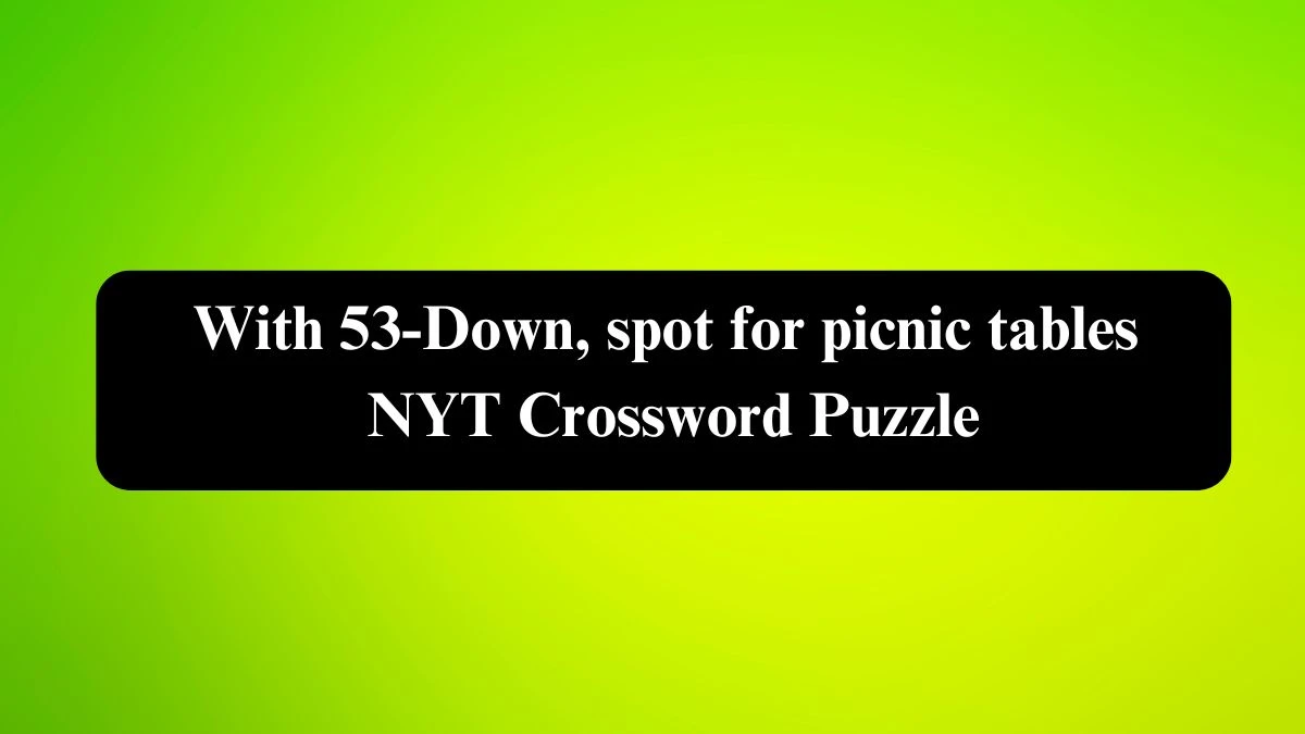 With 53-Down, spot for picnic tables NYT Crossword Puzzle