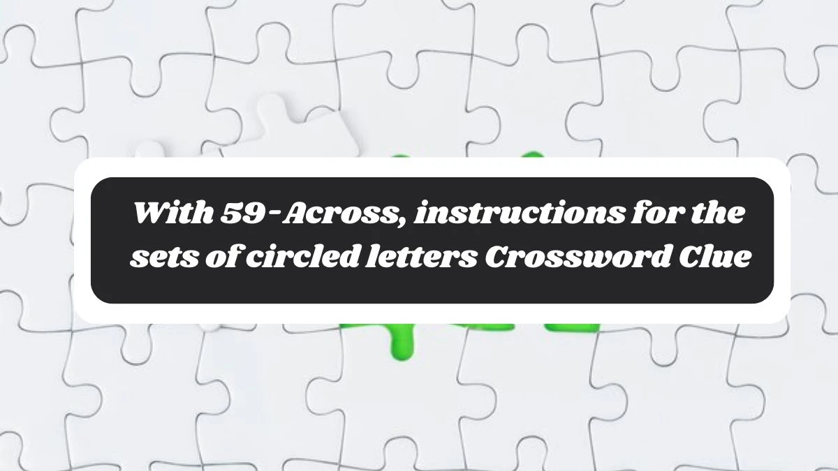 NYT With 59-Across, instructions for the sets of circled letters Crossword Clue Puzzle Answer from October 30, 2024