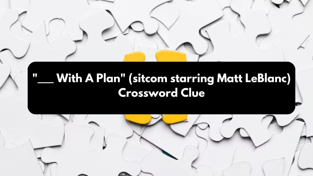 ___ With A Plan (sitcom starring Matt LeBlanc) Daily Themed Crossword Clue Puzzle Answer from October 24, 2024