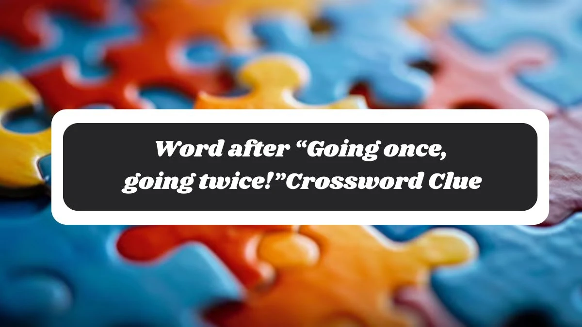 Word after “Going once, going twice!” (4) NYT Crossword Clue Puzzle Answer on October 29, 2024