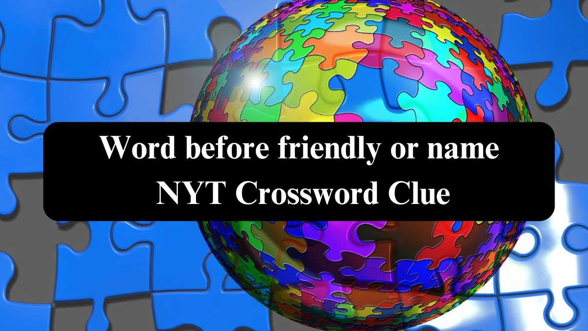 Word before friendly or name NYT Crossword Clue