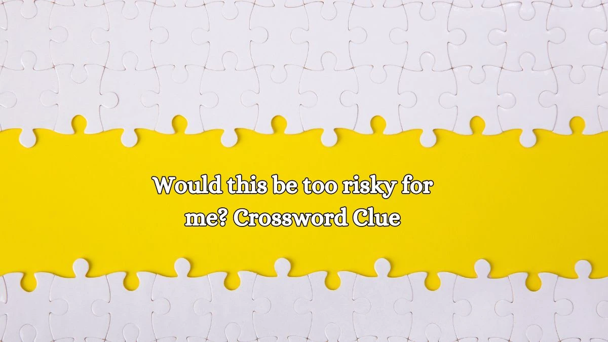 LA Times Would this be too risky for me? Crossword Clue Answers with 5 Letters from October 14, 2024