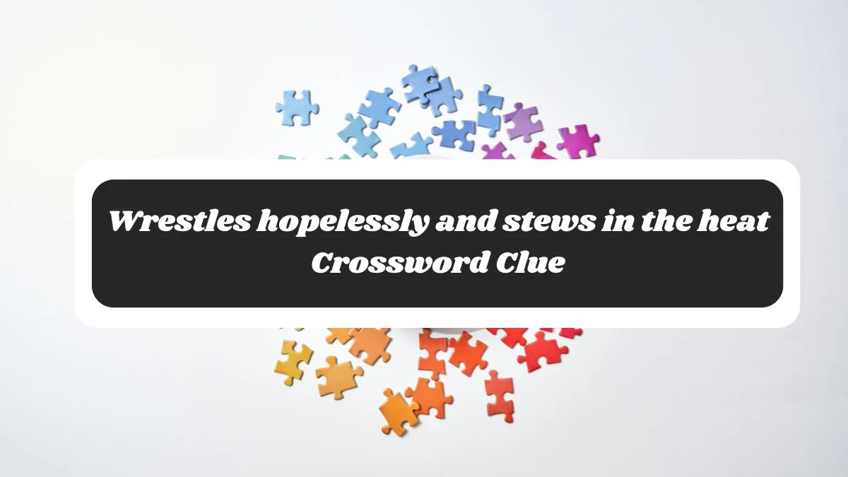 Wrestles hopelessly and stews in the heat Crossword Clue Puzzle Answer from October 29, 2024