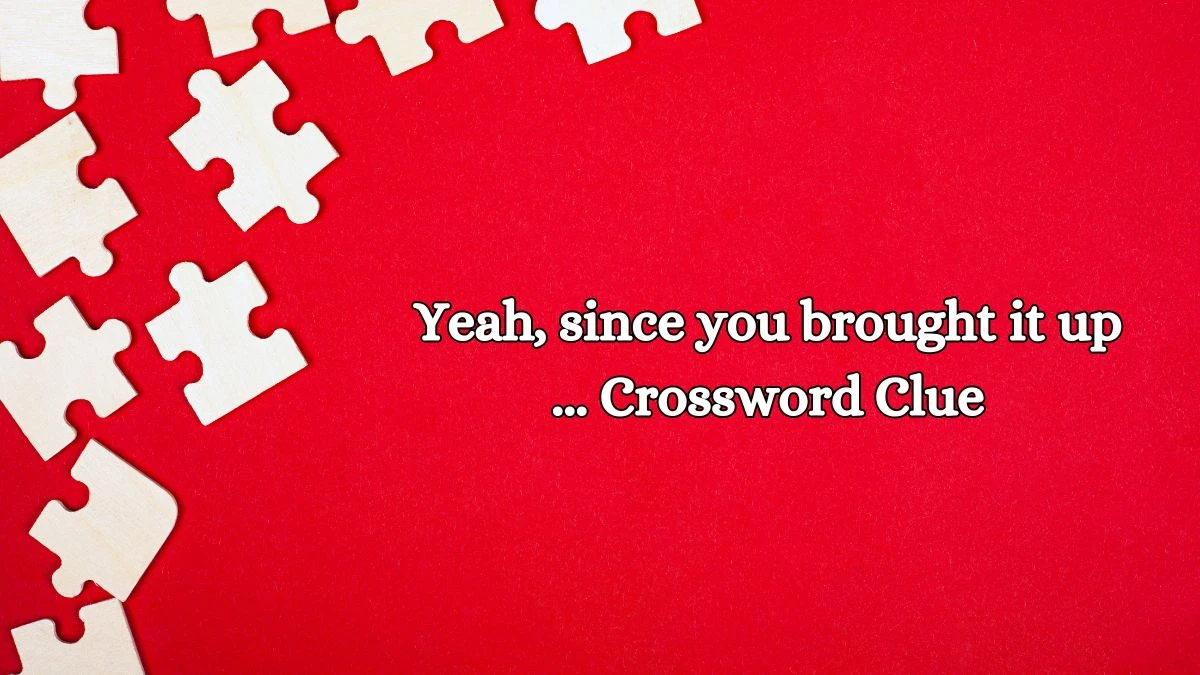 LA Times Yeah, since you brought it up ... Crossword Clue Puzzle Answer from October 14, 2024