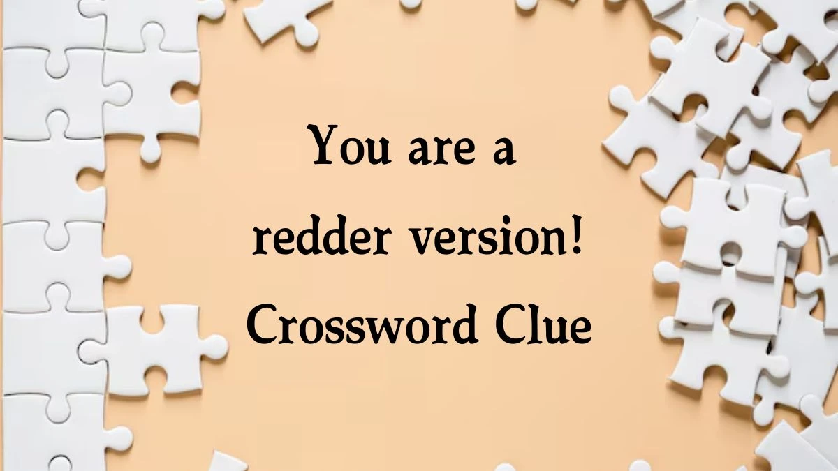 You are a redder version! (4,6) Crossword Clue Puzzle Answer from October 05, 2024