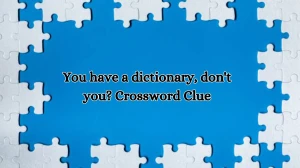 LA Times You have a dictionary, don't you? Crossword Clue Puzzle Answer from October 11, 2024