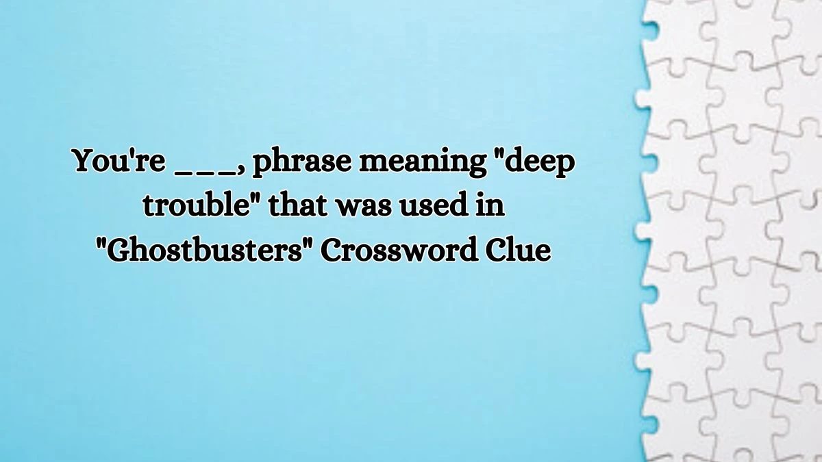 You're ___, phrase meaning deep trouble that was used in Ghostbusters Daily Themed Crossword Clue Puzzle Answer from October 18, 2024