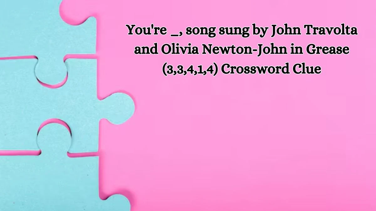 You're _, song sung by John Travolta and Olivia Newton-John in Grease (3,3,4,1,4) Crossword Clue Puzzle Answer from October 16, 2024