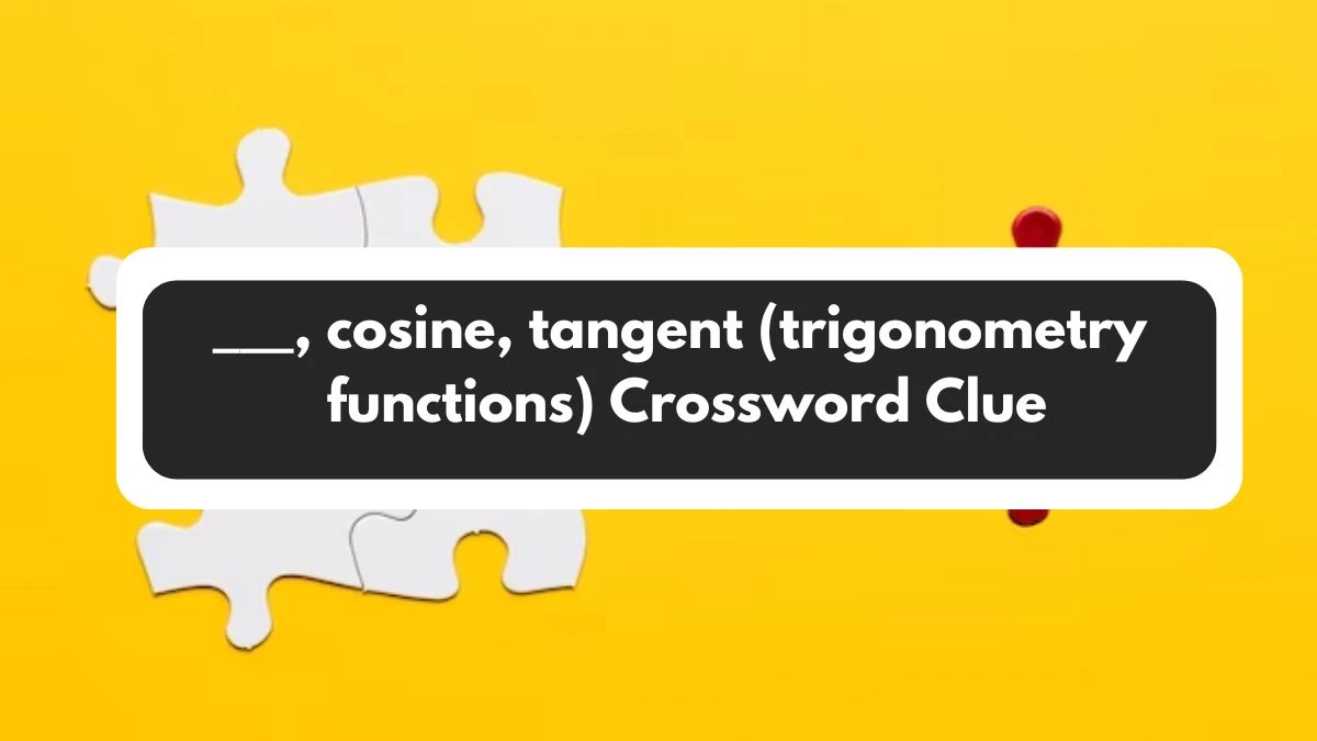 ___, cosine, tangent (trigonometry functions) Daily Themed Crossword Clue Puzzle Answer from November 01, 2024