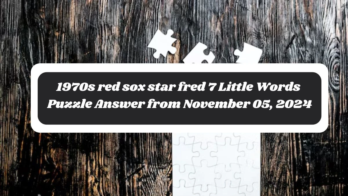 1970s red sox star fred 7 Little Words Puzzle Answer from November 05, 2024