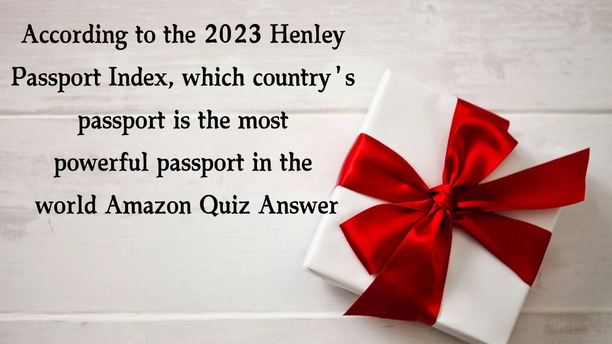 According to the 2023 Henley Passport Index, which country's passport is the most powerful passport in the world Amazon Quiz Answer Today November 28, 2024