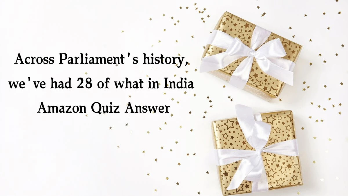 Across Parliament's history, we've had 28 of what in India Amazon Quiz Answer Today November 08, 2024