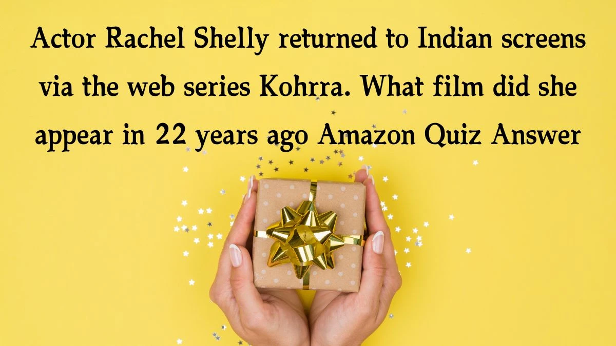 Actor Rachel Shelly returned to Indian screens via the web series Kohrra. What film did she appear in 22 years ago Amazon Quiz Answer Today November 15, 2024