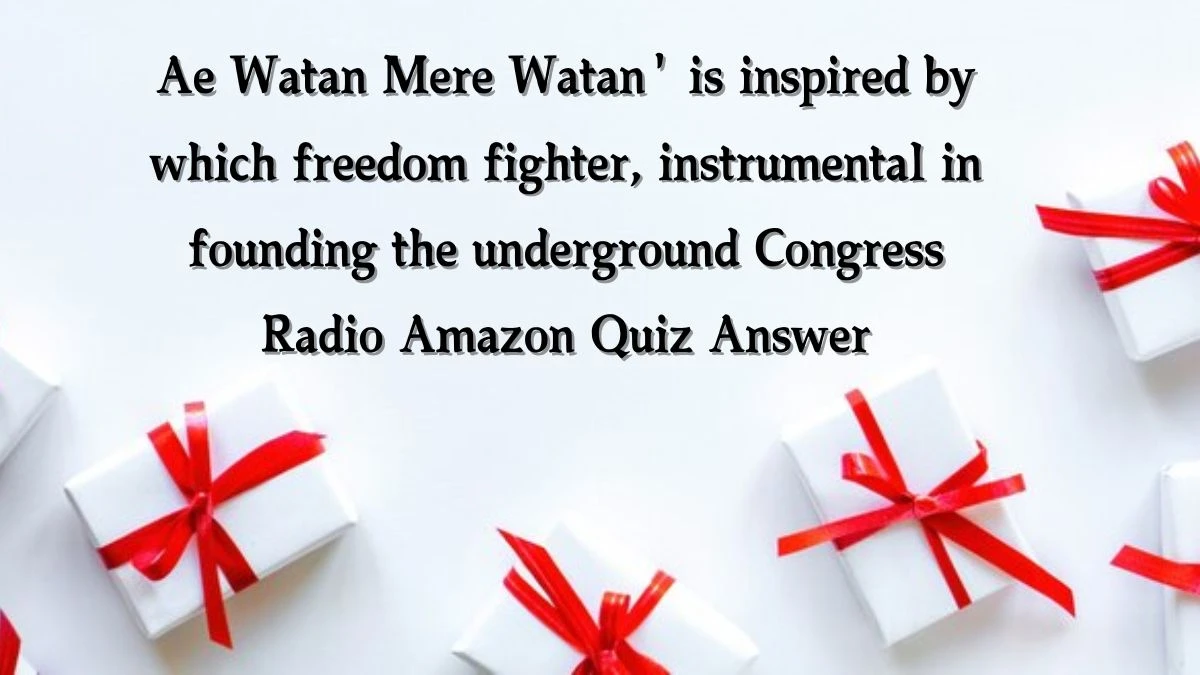 Ae Watan Mere Watan' is inspired by which freedom fighter, instrumental in founding the underground Congress Radio Amazon Quiz Answer Today November 18, 2024