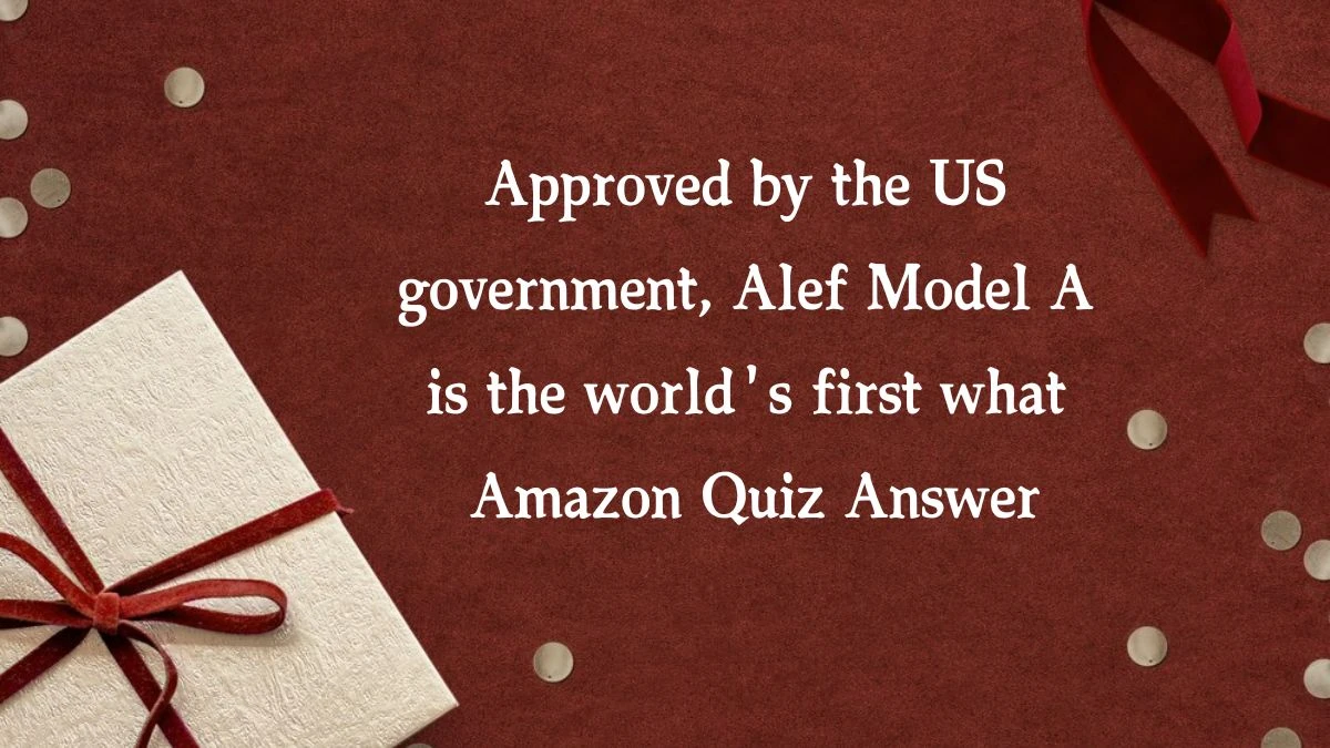 Approved by the US government, Alef Model A is the world's first what Amazon Quiz Answer Today November 13, 2024