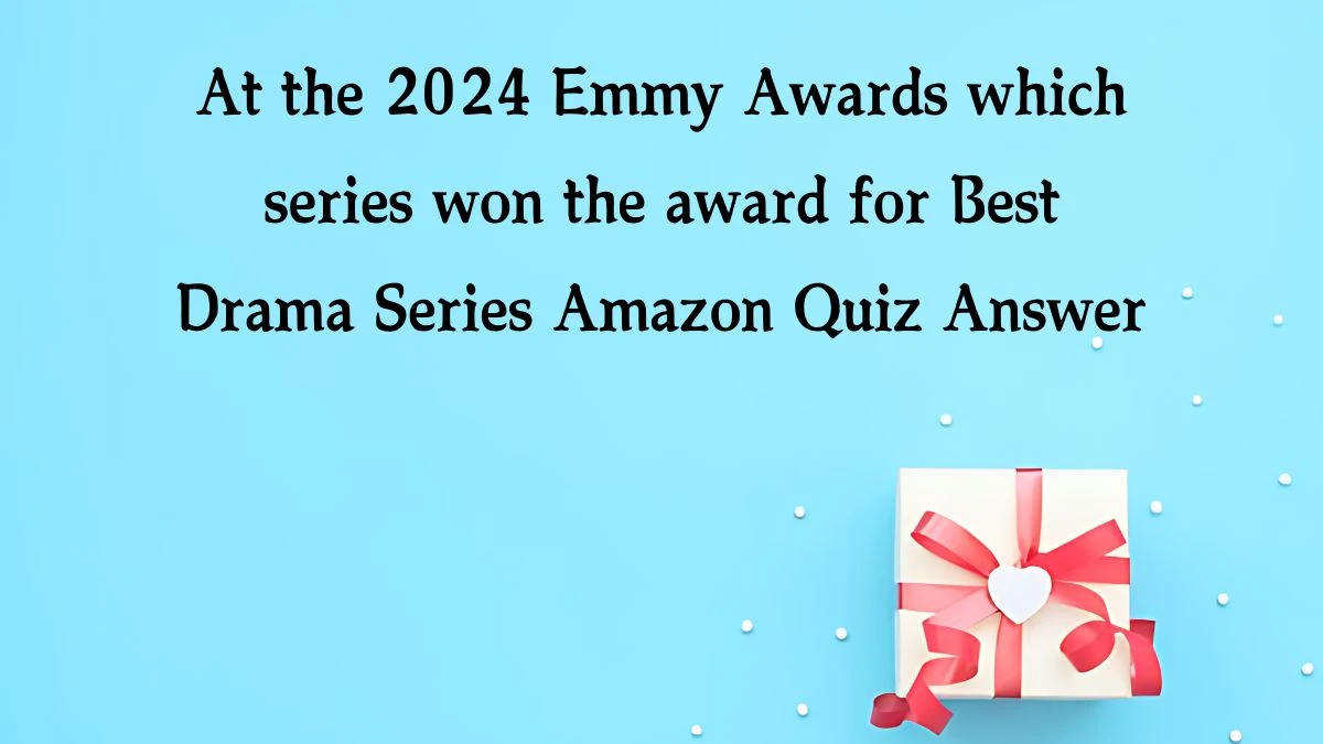 At the 2024 Emmy Awards which series won the award for Best Drama Series Amazon Quiz Answer Today November 06, 2024