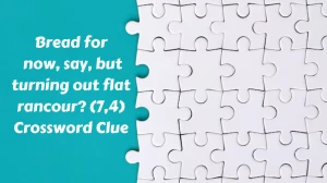 Bread for now, say, but turning out flat rancour? (7,4) Crossword Clue Puzzle Answer from November 25, 2024