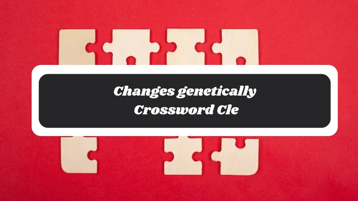 Changes genetically Daily Commuter Crossword Clue Puzzle Answer from November 06, 2024