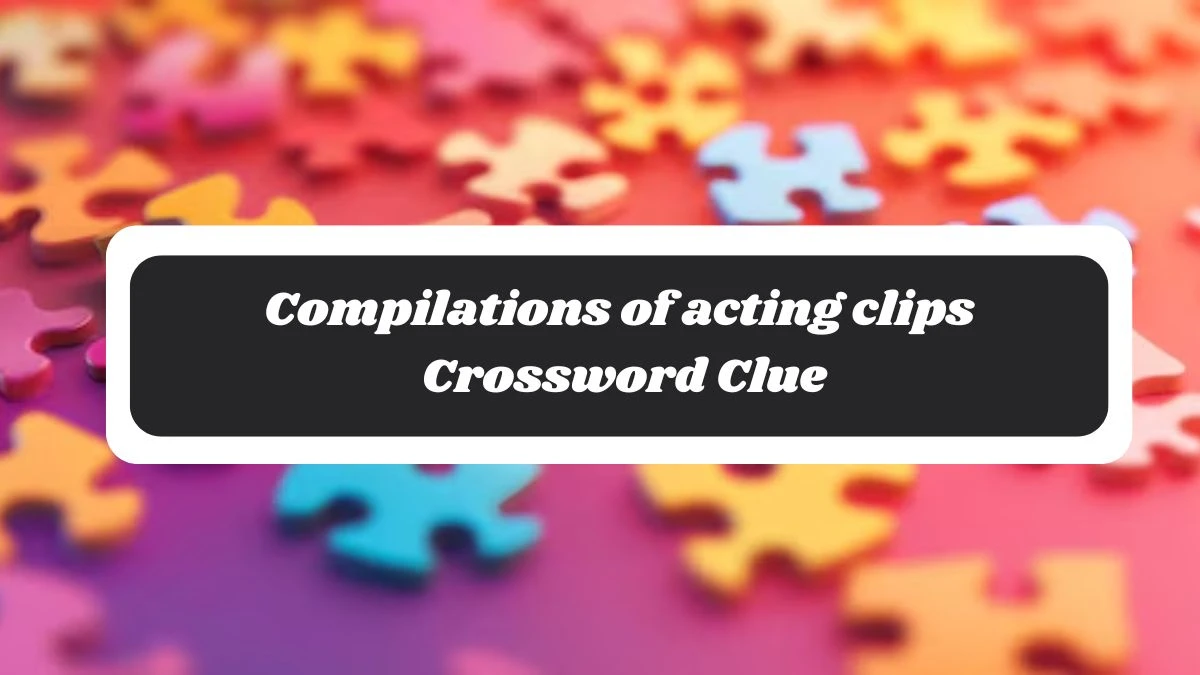 LA Times Compilations of acting clips Crossword Clue Puzzle Answer from November 04, 2024