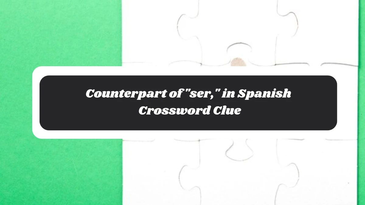 LA Times Counterpart of ser, in Spanish Crossword Clue Puzzle Answer from November 06, 2024