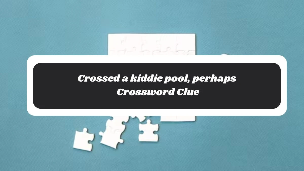 Crossed a kiddie pool, perhaps NYT Crossword Clue Puzzle Answer on November 05, 2024