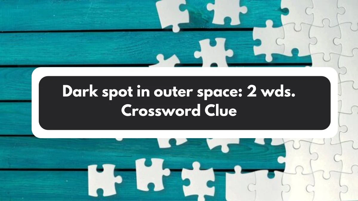 Dark spot in outer space: 2 wds. Daily Commuter Crossword Clue Puzzle Answer from November 01, 2024