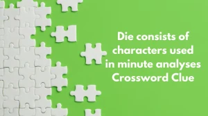 Die consists of characters used in minute analyses Crossword Clue Puzzle Answer from November 23, 2024