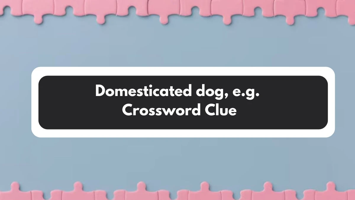 Domesticated dog, e.g. Daily Commuter Crossword Clue Puzzle Answer from November 01, 2024