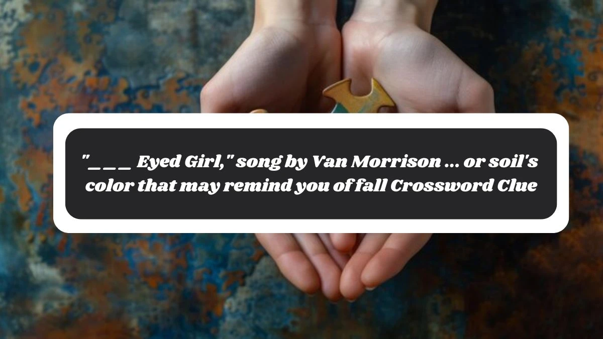 ___ Eyed Girl, song by Van Morrison ... or soil's color that may remind you of fall Daily Themed Crossword Clue Puzzle Answer from November 04, 2024