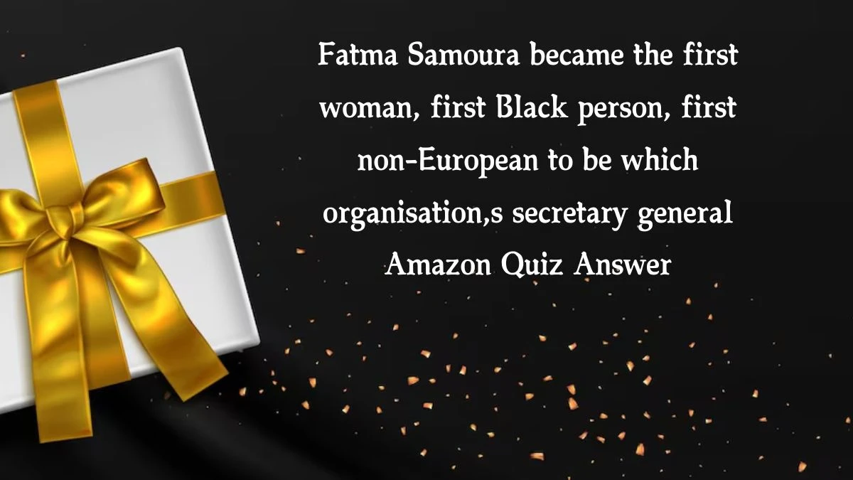 Fatma Samoura became the first woman, first Black person, first non-European to be which organisation,s secretary general Amazon Quiz Answer Today November 08, 2024