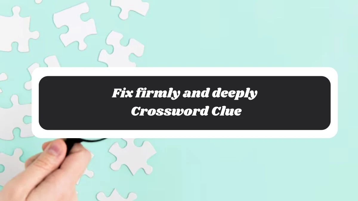 Fix firmly and deeply Irish Daily Mail Quick Crossword Clue Puzzle Answer from November 04, 2024