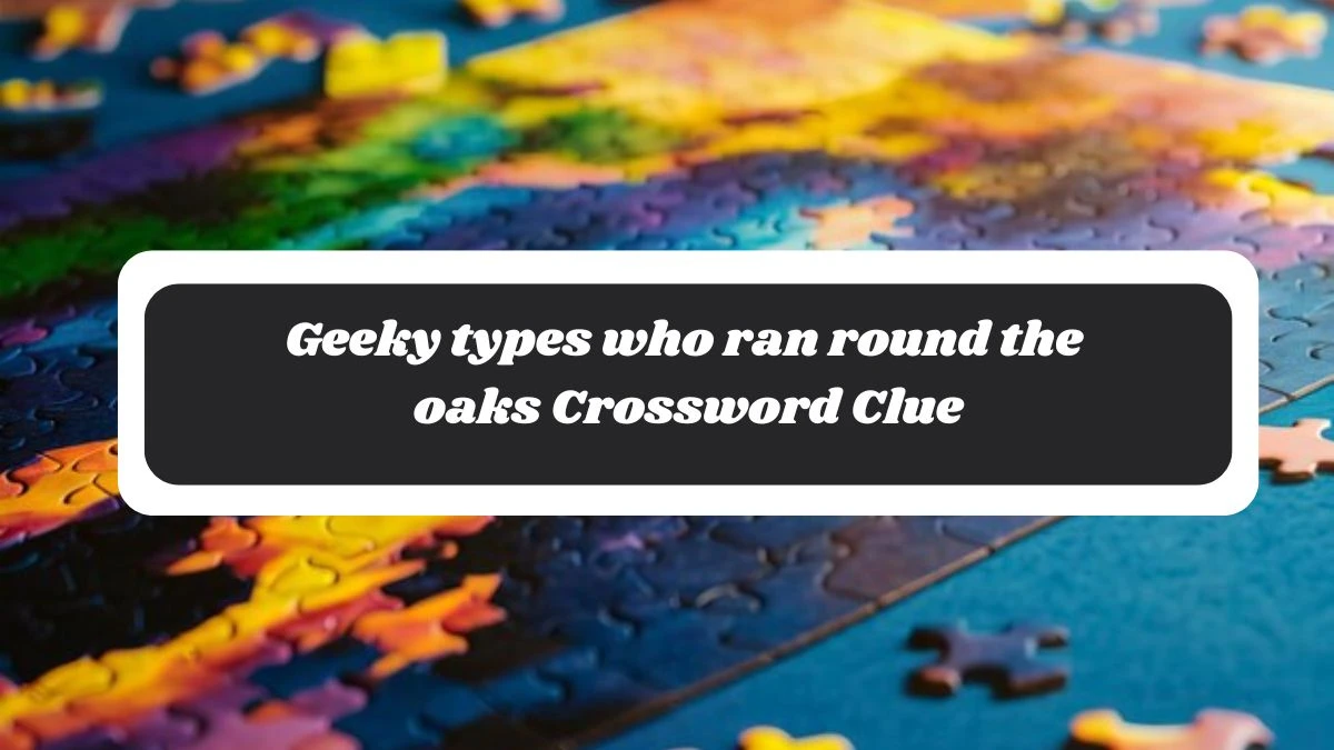 Geeky types who ran round the oaks Crossword Clue Puzzle Answer from November 04, 2024