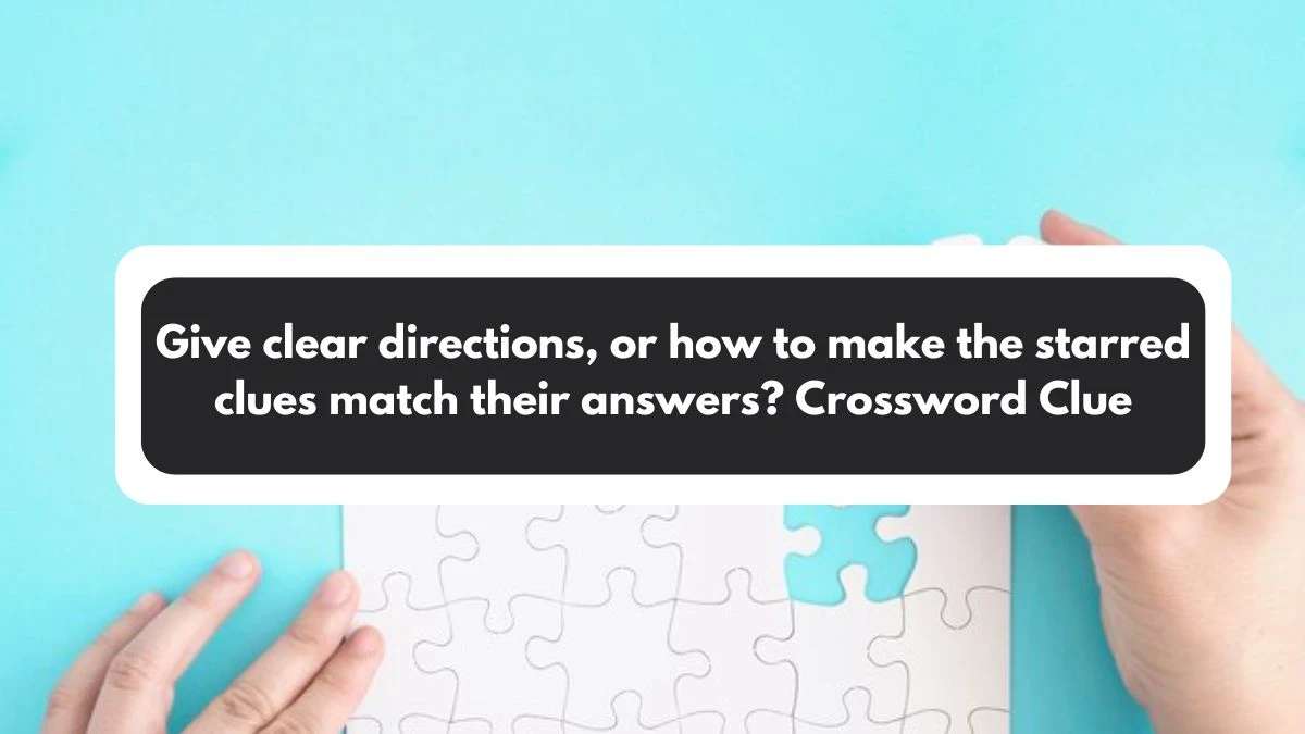 LA Times Give clear directions, or how to make the starred clues match their answers? Crossword Puzzle Answer from November 01, 2024