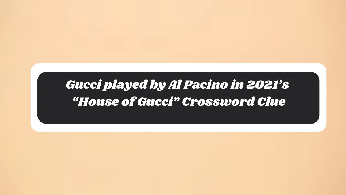 Gucci played by Al Pacino in 2021’s “House of Gucci” NYT Crossword Clue Puzzle Answer from November 06, 2024